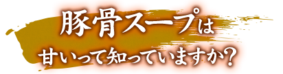 豚骨スープは甘いって知って？