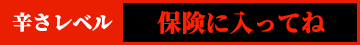 辛さレベル　保険に入ってね