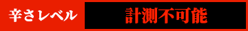 辛さレベル　計測不可能