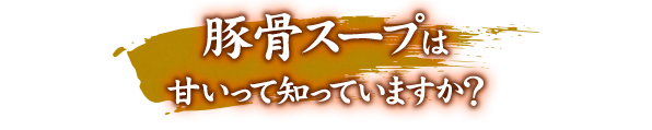 豚骨スープは甘いって知って？