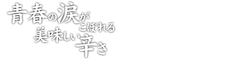 青春の涙がこぼれる美味しい辛さ