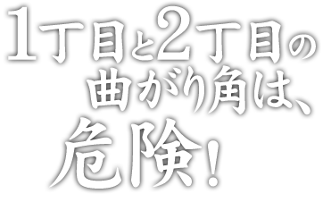 1丁目と2丁目の曲がり角は、危険！