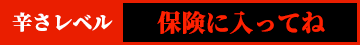 辛さレベル　保険に入ってね