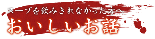 スープを飲みきれなかった方へおいしいお話